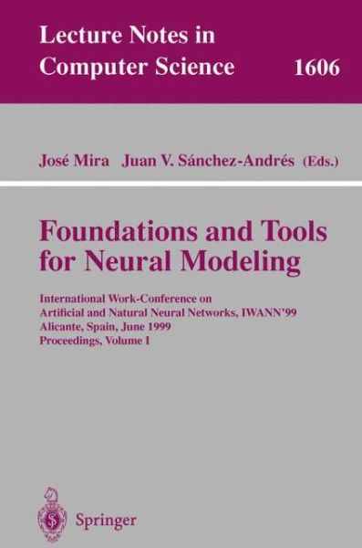 Cover for J Mira · Foundations and Tools for Neural Modeling: International Work-conference on Artificial and Natural Neural Networks, Iwann'99, Alicante, Spain, June 2-4, 1999, Proceedings - Lecture Notes in Computer Science (Paperback Book) (1999)