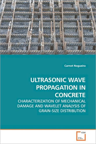 Cover for Carnot Nogueira · Ultrasonic Wave Propagation in Concrete: Characterization of Mechanical Damage and Wavelet Analysis of Grain-size Distribution (Paperback Book) (2009)