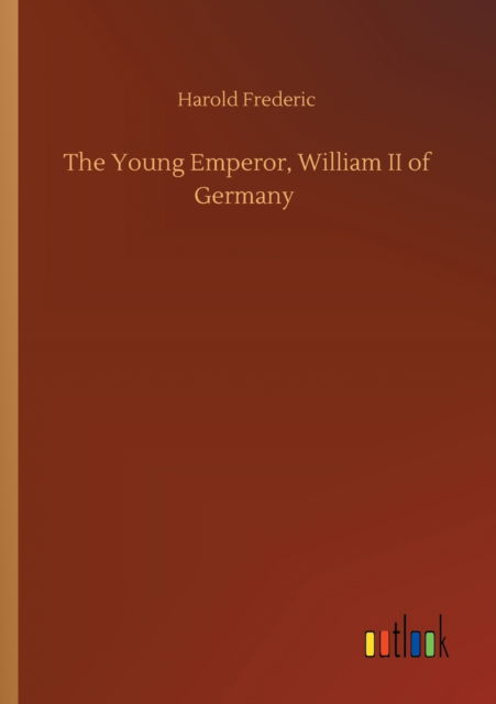 The Young Emperor, William II of Germany - Harold Frederic - Książki - Outlook Verlag - 9783752351699 - 22 lipca 2020