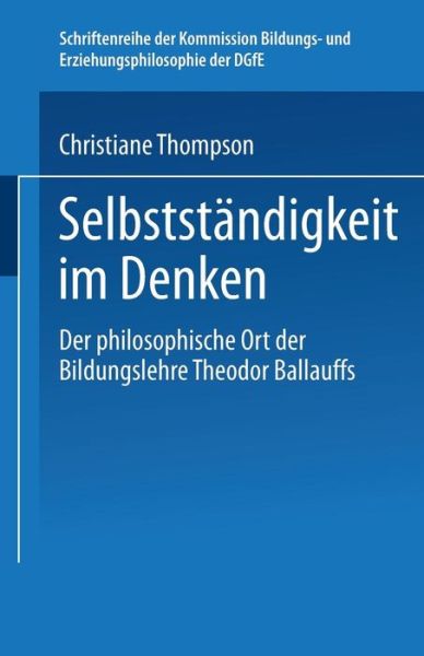 Cover for Christiane Thompson · Selbstandigkeit Im Denken: Der Philosophische Ort Der Bildungslehre Theodor Ballauffs - Schriftenreihe der Kommission Bildungs- Und Erziehungsphilos (Paperback Book) [2003 edition] (2003)