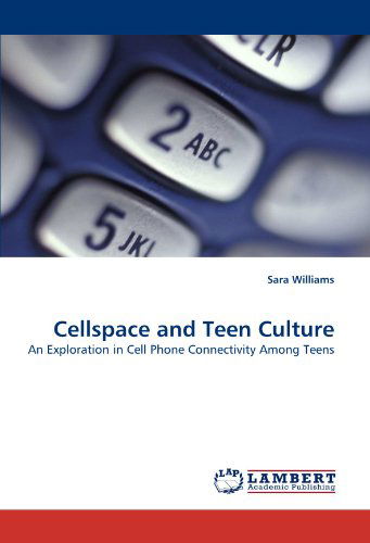 Cellspace and Teen Culture: an Exploration in Cell Phone Connectivity Among Teens - Sara Williams - Books - LAP LAMBERT Academic Publishing - 9783838370699 - June 8, 2010