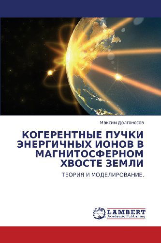 Cover for Maksim Dolgonosov · Kogerentnye Puchki Energichnykh Ionov V Magnitosfernom Khvoste Zemli: Teoriya I Modelirovanie. (Pocketbok) [Russian edition] (2011)