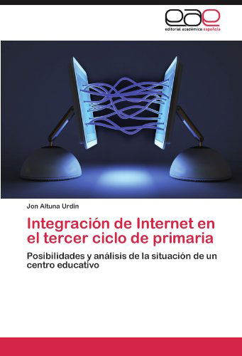 Cover for Jon Altuna Urdin · Integración De Internet en El Tercer Ciclo De Primaria: Posibilidades Y Análisis De La Situación De Un Centro Educativo (Taschenbuch) [Spanish edition] (2012)