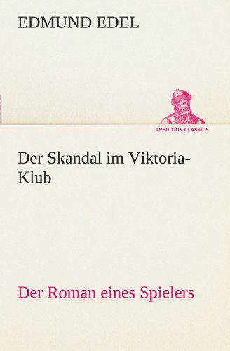 Der Skandal Im Viktoria-klub: Der Roman Eines Spielers (Tredition Classics) (German Edition) - Edmund Edel - Books - tredition - 9783847235699 - May 4, 2012