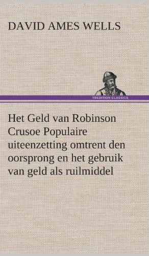 Cover for David Ames Wells · Het Geld Van Robinson Crusoe Populaire Uiteenzetting Omtrent den Oorsprong en Het Gebruik Van Geld Als Ruilmiddel (Innbunden bok) [Dutch edition] (2013)