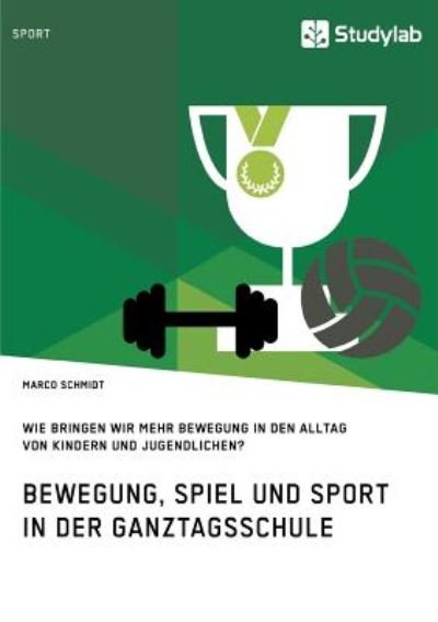 Cover for Marco Schmidt · Bewegung, Spiel und Sport in der Ganztagsschule. Wie bringen wir mehr Bewegung in den Alltag von Kindern und Jugendlichen? (Paperback Book) (2019)