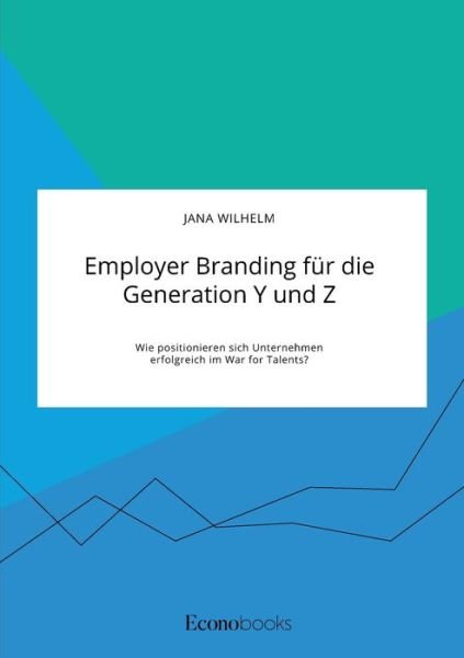 Cover for Jana Wilhelm · Employer Branding fur die Generation Y und Z. Wie positionieren sich Unternehmen erfolgreich im War for Talents? (Taschenbuch) (2020)