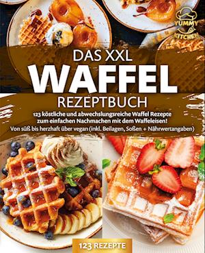 Cover for Yummy Kitchen · Das XXL Waffel Rezeptbuch: 123 köstliche und abwechslungsreiche Waffel Rezepte zum einfachen Nachmachen mit dem Waffeleisen! Von süß bis herzhaft über vegan (inkl. Beilagen, Soßen und Nährwertangaben) (Book) (2024)