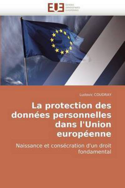 Cover for Ludovic Coudray · La Protection Des Données Personnelles Dans L'union Européenne: Naissance et Consécration D'un Droit Fondamental (Paperback Book) [French edition] (2018)