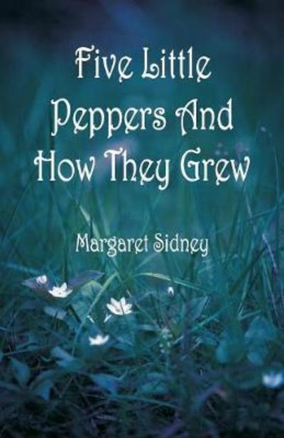 Five Little Peppers And How They Grew - Margaret Sidney - Books - Alpha Edition - 9789352973699 - May 26, 2018