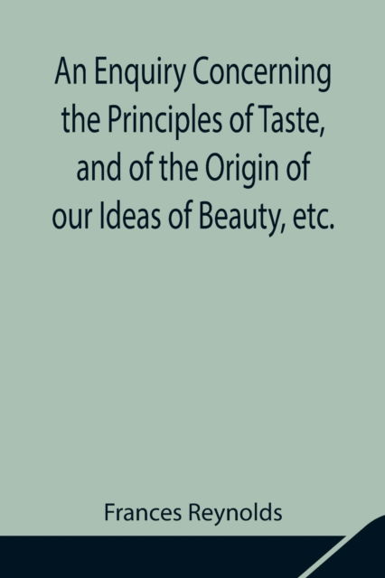 An Enquiry Concerning the Principles of Taste, and of the Origin of our Ideas of Beauty, etc. - Frances Reynolds - Książki - Alpha Edition - 9789354841699 - 5 sierpnia 2021