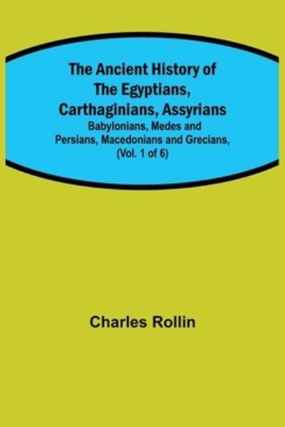 Cover for Charles Rollin · The Ancient History of the Egyptians, Carthaginians, Assyrians; Babylonians, Medes and Persians, Macedonians and Grecians, (Vol. 1 of 6) (Paperback Book) (2021)
