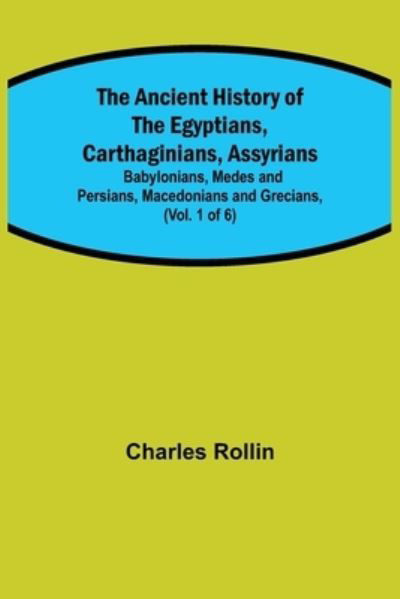 The Ancient History of the Egyptians, Carthaginians, Assyrians; Babylonians, Medes and Persians, Macedonians and Grecians, (Vol. 1 of 6) - Charles Rollin - Books - Alpha Edition - 9789355349699 - October 22, 2021