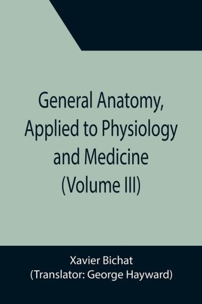Cover for Xavier Bichat · General Anatomy, Applied to Physiology and Medicine (Volume III) (Taschenbuch) (2021)