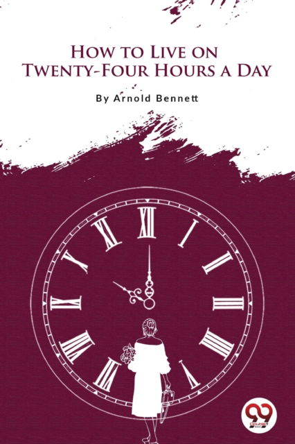 How to Live on Twenty-Four Hours a Day - Arnold Bennett - Books - Double 9 Booksllp - 9789356566699 - April 22, 2022