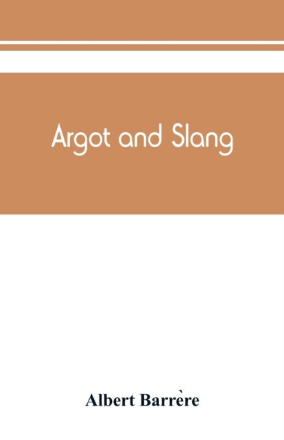 Cover for Albert Barrere · Argot and slang; a new French and English dictionary of the cant words, quaint expressions, slang terms and flash phrases used in the high and low life of old and new Paris (Paperback Book) (2019)