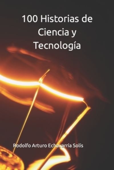 Cover for Rodolfo Arturo Echavarria Solis · 100 Historias de Ciencia y Tecnologia (Paperback Book) (2021)