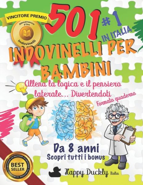 Cover for Happy Duckly Italia · 501 Indovinelli per Bambini: Allena la logica e il pensiero laterale... Divertendoti. Il miglior libro in Italia per lo sviluppo del cervello del tuo bambino - Allenamenti (Paperback Book) (2020)