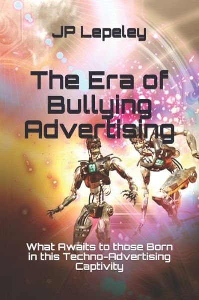 The Era of Bullying Advertising - Jp Lepeley - Böcker - Independently Published - 9798617438699 - 24 februari 2020