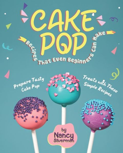 Cover for Nancy Silverman · Cake Pop Recipes That Even Beginners Can Make (Paperback Book) (2020)