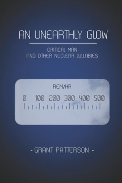 Cover for Grant Patterson · An Unearthly Glow: Critical Man and Other Nuclear Lullabies (Paperback Book) (2021)