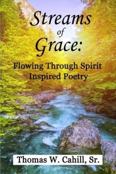 Cover for Cahill, Thomas W, Sr · Streams Of Grace: Flowing Through Spirit Inspired Poetry (Paperback Book) (2022)