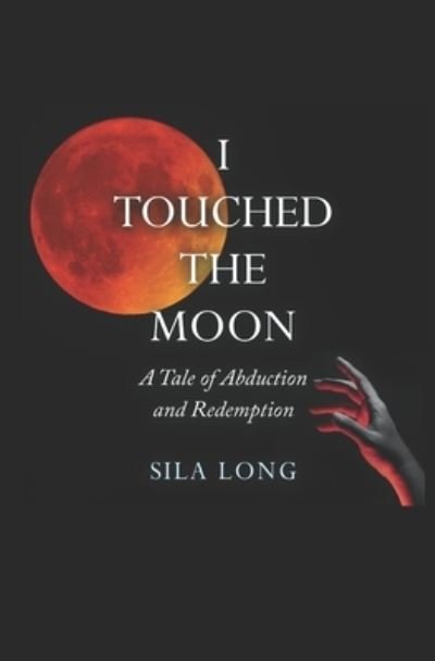 Cover for Sila Long · I Touched the Moon: A Tale of Abduction and Redemption (Taschenbuch) (2022)