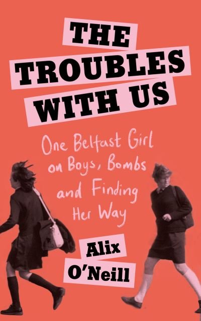 Alix O'Neill · The Troubles with Us: One Belfast Girl on Boys, Bombs and Finding Her Way (Gebundenes Buch) (2021)