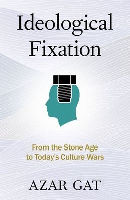 Cover for Gat, Azar (Ezer Weitzman Professor of National Security, Ezer Weitzman Professor of National Security, the School of Political Science, Government, and International Affairs, Tel Aviv University) · Ideological Fixation: From the Stone Age to Today's Culture Wars (Hardcover Book) (2022)
