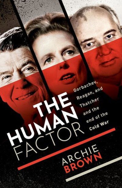 Brown, Archie (Emeritus Professor of Politics, University of Oxford) · The Human Factor: Gorbachev, Reagan, and Thatcher, and the End of the Cold War (Hardcover Book) (2020)