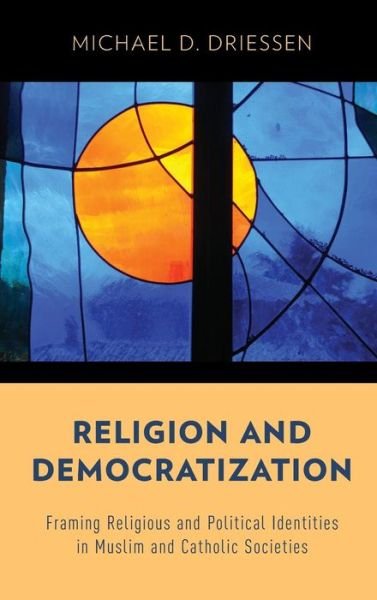 Cover for Driessen, Michael D. (Assistant Professor of Political Science and International Affairs, Assistant Professor of Political Science and International Affairs, John Cabot University) · Religion and Democratization: Framing Religious and Political Identities in Muslim and Catholic Societies (Innbunden bok) (2014)
