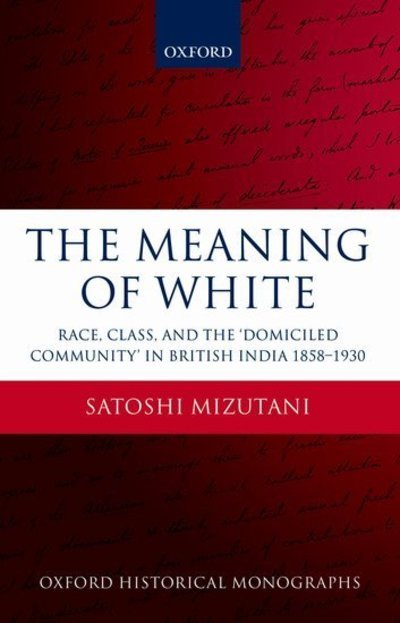 Cover for Mizutani, Satoshi (Associate Professor, Doshisha University, Japan) · The Meaning of White: Race, Class, and the 'Domiciled Community' in British India 1858-1930 - Oxford Historical Monographs (Hardcover Book) (2011)