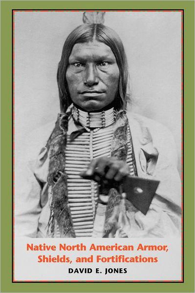 Native North American Armor, Shields, and Fortifications - David E. Jones - Bøker - University of Texas Press - 9780292701700 - 1. mars 2004