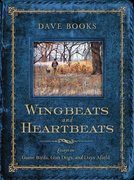 Cover for Dave Books · Wingbeats and Heartbeats: Essays on Game Birds, Gun Dogs, and Days Afield (Hardcover Book) (2014)