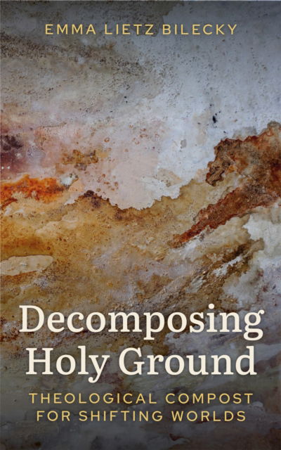 Cover for Emma Lietz Bilecky · Decomposing Holy Ground: Theological Compost for Shifting Worlds (Paperback Bog) (2025)