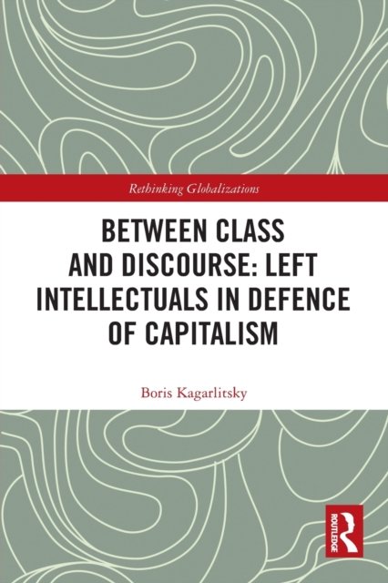 Cover for Kagarlitsky, Boris (The Moscow School of Social and Economic Sciences, Russia) · Between Class and Discourse: Left Intellectuals in Defence of Capitalism - Rethinking Globalizations (Taschenbuch) (2022)