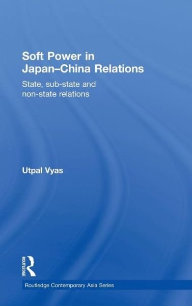 Cover for Utpal Vyas · Soft Power in Japan-China Relations: State, sub-state and non-state relations - Routledge Contemporary Asia Series (Innbunden bok) (2010)