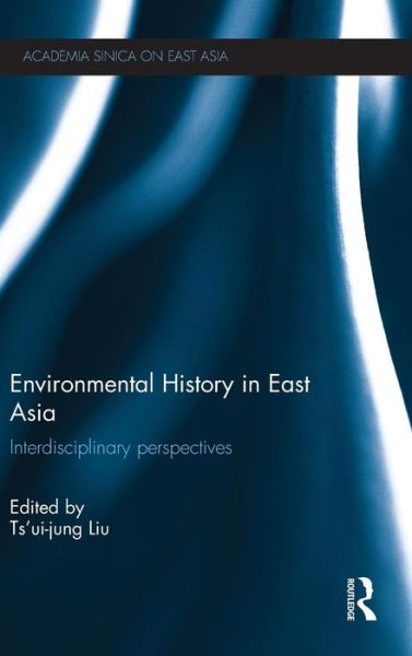 Environmental History in East Asia: Interdisciplinary Perspectives - Academia Sinica on East Asia - Liu Tsui-jung - Livres - Taylor & Francis Ltd - 9780415717700 - 5 décembre 2013