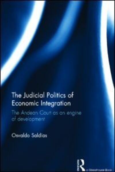 Cover for Saldias, Osvaldo (Humboldt University of Berlin) · The Judicial Politics of Economic Integration: The Andean Court as an Engine of Development (Hardcover Book) (2013)