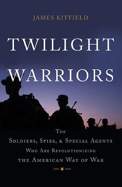 Cover for James Kitfield · Twilight Warriors: The Soldiers, Spies, and Special Agents Who Are Revolutionizing the American Way of War (Hardcover Book) (2016)