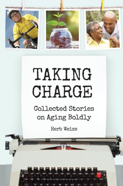 Taking Charge Collected Stories on Aging Boldly - Herb Weiss - Books - Stillwater River Publications - 9780692688700 - August 16, 2016