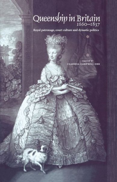 Cover for Clarissa Campbell Orr · Queenship in Britain 1660–1837: Royal Patronage, Court Culture and Dynastic Politics (Paperback Book) (2009)
