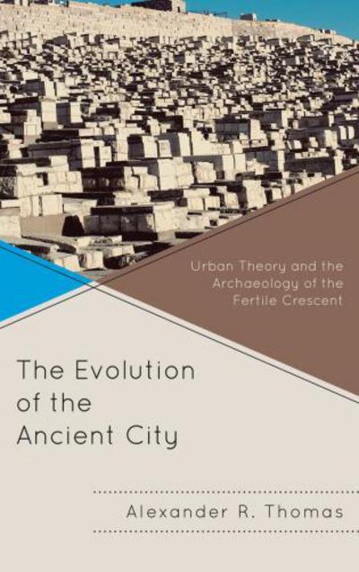 The Evolution of the Ancient City: Urban Theory and the Archaeology of the Fertile Crescent - Comparative Urban Studies - Alexander R. Thomas - Books - Bloomsbury Publishing Plc - 9780739138700 - June 7, 2012