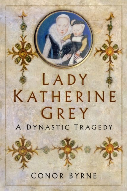 Cover for Conor Byrne · Lady Katherine Grey: A Dynastic Tragedy (Gebundenes Buch) (2023)