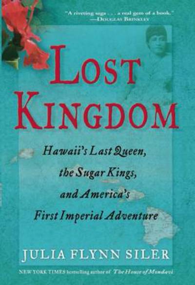 Lost Kingdom: Hawaii's Last Queen, the Sugar Kings, and America's First Imperial Venture - Julia Flynn Siler - Books - Grove Press / Atlantic Monthly Press - 9780802120700 - January 8, 2013