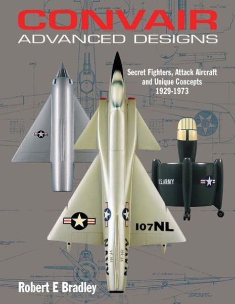 Cover for Robert Bradley · Convair Advanced Designs II: Secret Fighters, Attack Aircraft, and Unique Concepts 1929-1973 (Hardcover Book) (2014)