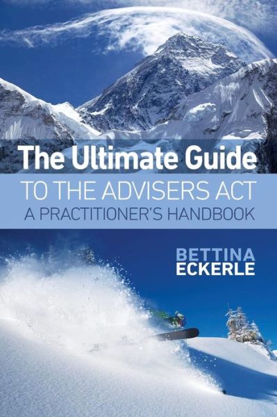 Cover for Bettina Eckerle · The Ultimate Guide to the Advisers Act: a Practitioner's Guide (Practical Guide Series) (Volume 1) (Paperback Book) (2015)