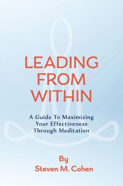 Cover for Steven Cohen · Leading from Within: A Guide to Maximizing Your Effectiveness Through Meditation (Pocketbok) (2016)