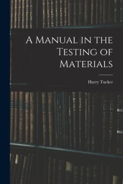 Cover for Harry 1890- Tucker · A Manual in the Testing of Materials (Paperback Book) (2021)