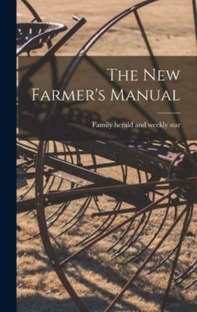 Cover for Family Herald and Weekly Star · The New Farmer's Manual [microform] (Hardcover Book) (2021)